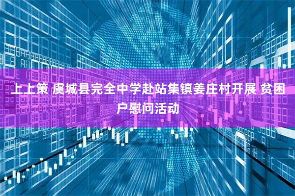 上上策 虞城县完全中学赴站集镇姜庄村开展 贫困户慰问活动