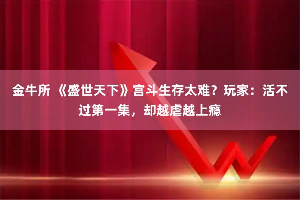 金牛所 《盛世天下》宫斗生存太难？玩家：活不过第一集，却越虐越上瘾