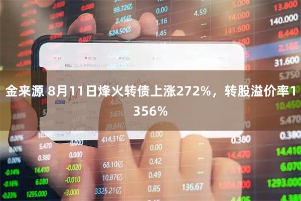 金来源 8月11日烽火转债上涨272%，转股溢价率1356%