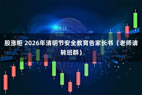 股涨柜 2026年清明节安全教育告家长书（老师请转班群）